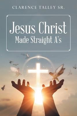 Jesus Christ Made Straight A's with study quesstions - Clarence Talley - cover