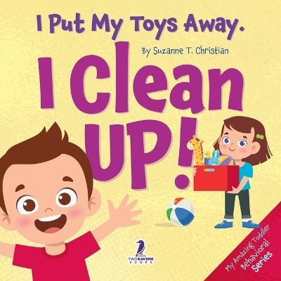 I Put My Toys Away. I Clean Up!: An Affirmation-Themed Toddler Book About Cleaning Up (Ages 2-4) - Suzanne T Christian,Two Little Ravens - cover