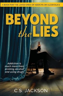 Beyond the Lies: Addiction is much more than drinking alcohol and using drugs - C.S. Jackson - cover