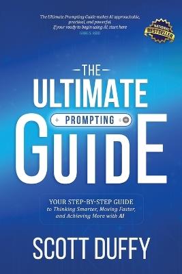 The Ultimate Prompting Guide: Your Step by Step Guide to Thinking Smarter, Moving Faster, and Achieving More with AI - Scott Duffy - cover