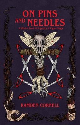 On Pins and Needles: A Witch's Book of Poppetry & Figure Magic - Kamden Cornell - cover