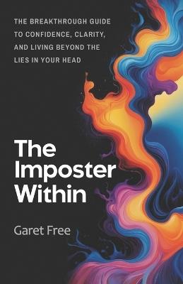The Imposter Within: The Breakthrough Guide to Confidence, Clarity, and Living Beyond the Lies in Your Head - Garet Free - cover