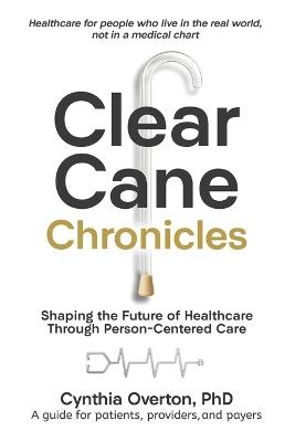 Clear Cane Chronicles: Shaping the Future of Healthcare Through Person-Centered Care - Cynthia Overton - cover