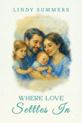 Where Love Settles In: Helping Families Adjust and Support Each Other After the Fourth Trimester - Lindy Summers - cover