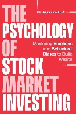 The Psychology of Stock Market Investing: Mastering Emotions and Behavioral Biases to Build Wealth - Hyun Kim - cover