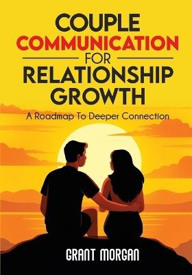 Couple Communication for Relationship Growth: A Roadmap to Deeper Connection - Grant Morgan - cover