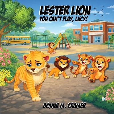 Lester Lion: You Can't Play, Lucy!: You Can't Play, Lucy! - Donna M Cramer - cover