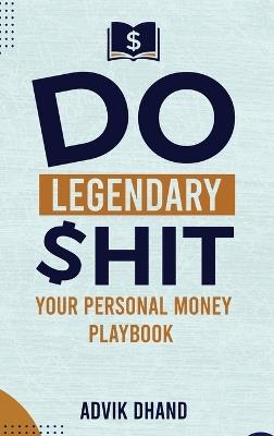 Do Legendary Shit: Your Personal Money Playbook - Advik Dhand - cover