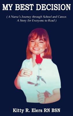 My Best Decision: A Nurse's Journey through School and Career. A Story for Everyone to Read (Latest Edition): A Nurse's Journey through School and Career. A Story for Everyone to Read - Kitty Elers - cover