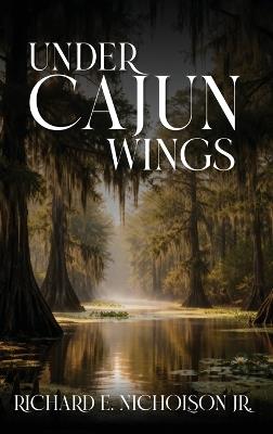 Under Cajun Wings - Richard E Nicholson - cover