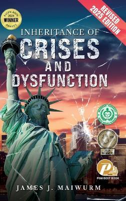 Inheritance of Crises and Dysfunction: Revised 2025 Edition - James J Maiwurm - cover