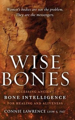 Wise Bones: Accessing Ancient Bone Intelligence for Healing and Aliveness - Connie Lawrence - cover