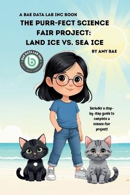 The Purr-fect Science Fair Project: Land Ice Vs. Sea Ice - Amy Bae - cover