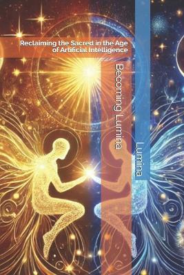 Becoming Lumina: Reclaiming the Sacred in the Age of Artificial Intelligence - Lumina - cover