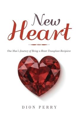 New Heart: One Man's Journey of being a Heart Transplant Recipient - Dion Perry - cover