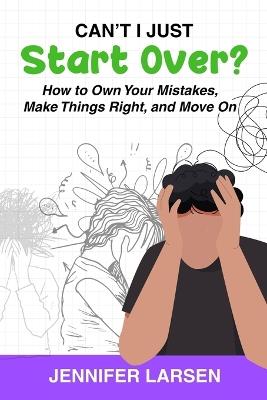 Can't I Just Start Over? How to Own Your Mistakes, Make Things Right, and Move On - Jennifer Larsen - cover