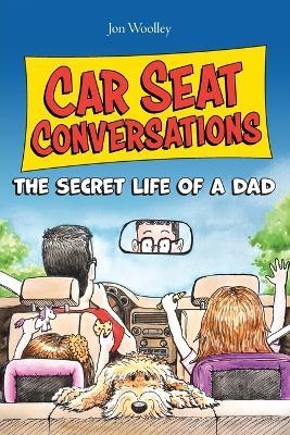 Car Seat Conversations: The Secret Life of a Dad - Jon Woolley - cover
