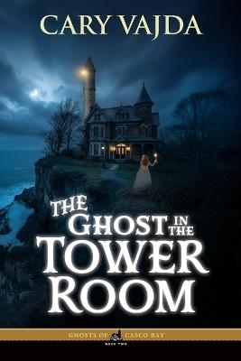The Ghost in the Tower Room: Ghosts of Casco Bay Book Two - Cary Vajda - cover