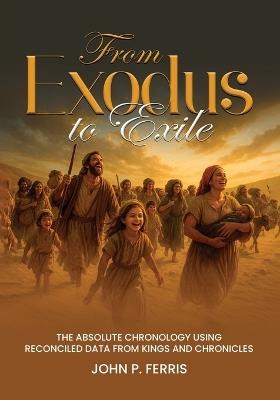 From Exodus to Exile: The Absolute Chronology Using Reconciled Data from Kings and Chronicles - John Ferris - cover