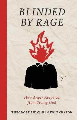 Blinded by Rage: How Anger Keeps Us from Seeing God - Theodore Pulcini,Oswin Craton - cover