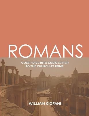 Romans: A Deep Dive Into God's Letter to the Church at Rome - William Ciofani - cover