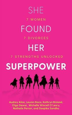 She Found Her Superpower: 7 Women, 7 Divorces, 7 Strengths Unlocked - Deepika Sandhu,Audrey Alice,Lauren Baca - cover