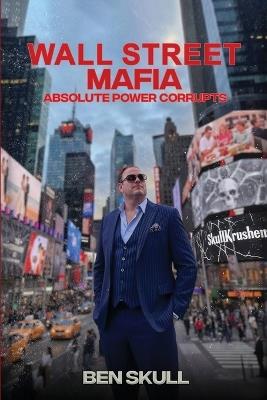 Wall Street Mafia: Absolute Power Corrupts - Ben Skull - cover