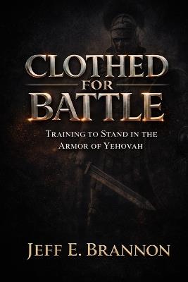 Clothed for Battle: Training to Stand in the Armor of Yehovah - Jeff E Brannon - cover