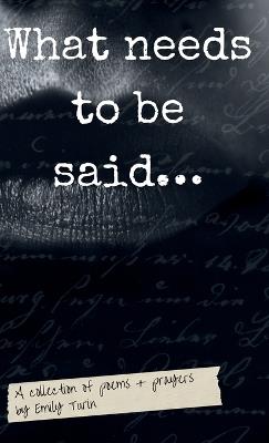What needs to be said: A Collection of Poetry + Prayers by Emily Turin - Emily Turin - cover