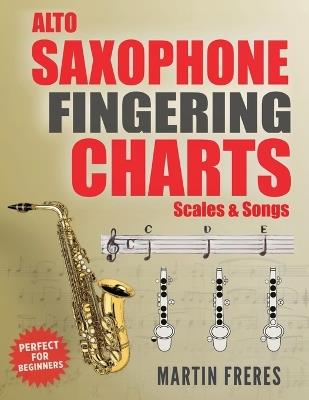Alto Saxophone Fingering Charts, Scales & Songs: A Complete Beginner's Reference for the Eb Alto Saxophone - Martin Freres - cover