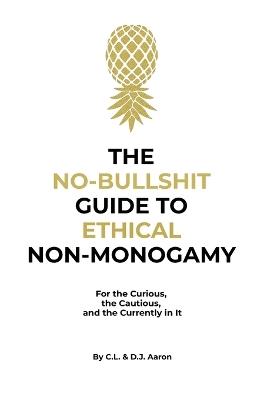 The No-Bullshit Guide to Ethical Non-Monogamy: For the Curious, the Cautious, and the Currently in It - C L Aaron,D J Aaron - cover