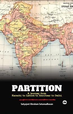 Partition: A journey from Karachi to Lahore to Amritsar to Delhi - Satyajeet Abraham Setumadhavan - cover