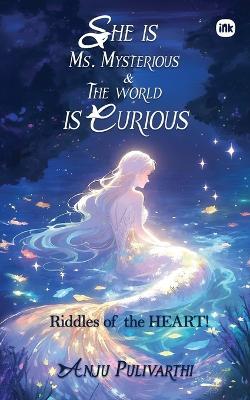 She is Ms. Mysterious & The world is Curious: Riddles of the HEART! - Anju Pulivarthi - cover