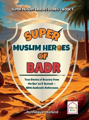 Super Muslim Heroes of Badr: True Islamic Stories of Bravery for Muslim Kids - Based on the Quran, Authentic Hadith, and the Prophet's Life ﷺ - Hidayah Asfand - cover