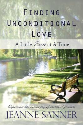 Finding Unconditional Love: A Little Peace at A Time - Jeanne Sanner - cover