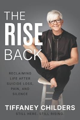 The Rise Back: Reclaiming Life After Suicide Loss, Pain, and Silence - Tiﬀaney Childers - cover