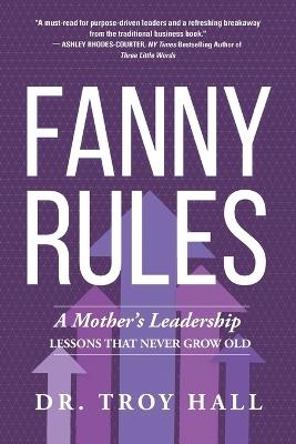 Fanny Rules: A Mother's Leadership Lessons that Never Grow Old - Troy Hall - cover