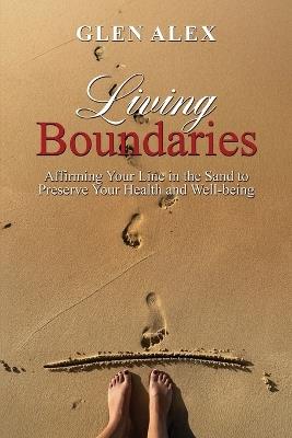 Living Boundaries: Affirming Your Line in the Sand to Preserve Your Health and Well-being - Glen Alex - cover