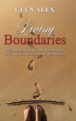 Living Boundaries: Affirming Your Line in the Sand to Preserve Your Health and Well-being - Glen Alex - cover