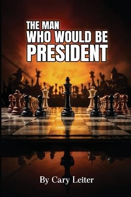 The Man Who Would Be President - Cary Leiter - cover