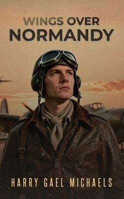 Wings Over Normandy - Harry Gael Michaels - cover