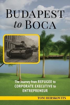 BUDAPEST to BOCA: The Journey from Refugee to Corporate Executive to Entrepreneur - Tom Herskovits - cover