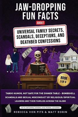 Jaw-Dropping Fun Facts About Universal Family Secrets, Scandals, Deceptions, and Deathbed Confessions: Taboo Humor, Not Safe for the Dinner Table, Bombshell Scandals and Sexual Misconduct Committed by Religious/Spiritual Leaders and Their Families Across the Globe - Rebecca Von Pits,Robin - cover