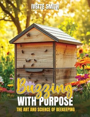 Buzzing with Purpose the Art and Science of Beekeeping - Ivette Smith - cover