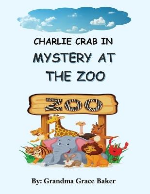 Charlie Crab In: Mystery at the Zoo - Grandma Grace Baker - cover