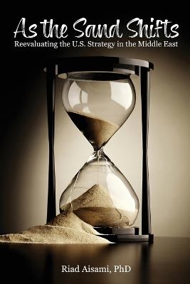 As the Sand Shifts: Reevaluating the U.S. Strategy in the Middle East - Riad Aisami - cover