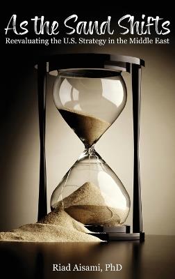 As the Sand Shifts: Reevaluating the U.S. Strategy in the Middle East - Riad Aisami - cover