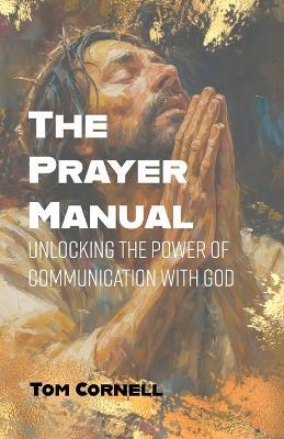The Prayer Manual: Unlocking the Power of Communication with God - Tom Cornell - cover