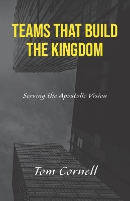 Teams that Build the Kingdom: Serving the Apostolic Vision - Tom Cornell - cover