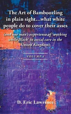 The Art of Bamboozling in plain sight...what white people do to cover their asses: (and one man's experience of 'working while Black' in social care in the United Kingdom) - D Eric Lawrence - cover